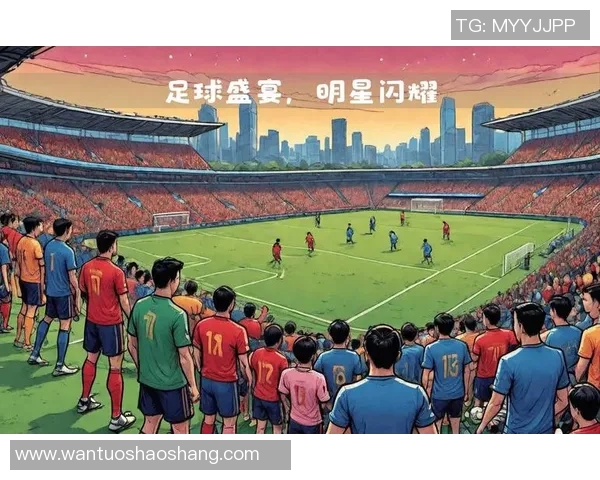 足球明星赛前出场顺序揭秘球迷期待的明星阵容如何安排 足球明星赛前出场顺序揭秘球迷期待的明星阵容如何安排