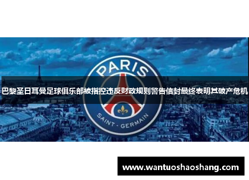 巴黎圣日耳曼足球俱乐部被指控违反财政规则警告信封最终表明其破产危机