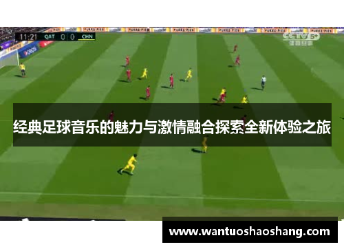 经典足球音乐的魅力与激情融合探索全新体验之旅