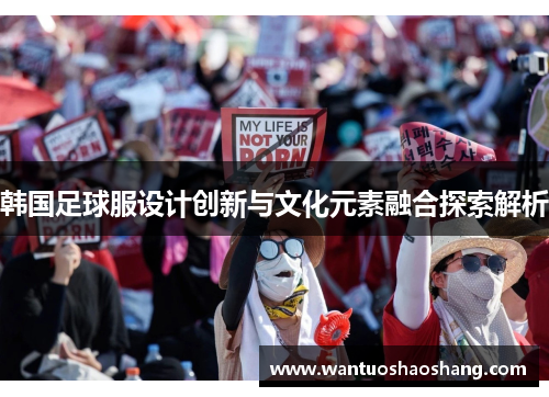 韩国足球服设计创新与文化元素融合探索解析
