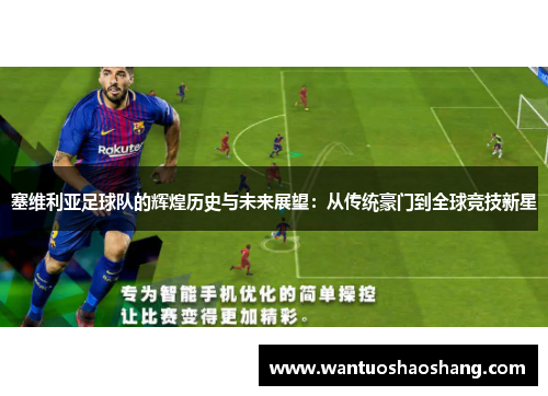 塞维利亚足球队的辉煌历史与未来展望：从传统豪门到全球竞技新星