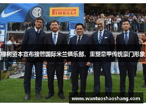 橡树资本宣布接管国际米兰俱乐部，重塑意甲传统豪门形象