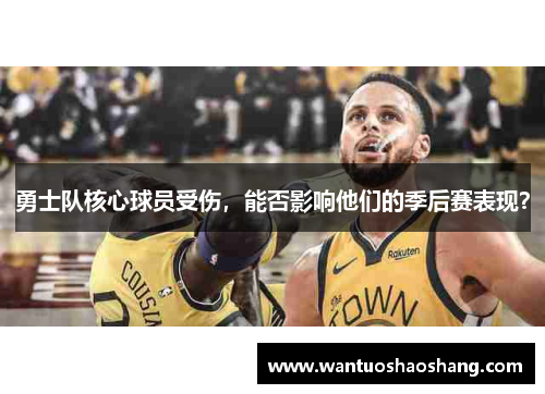 勇士队核心球员受伤，能否影响他们的季后赛表现？