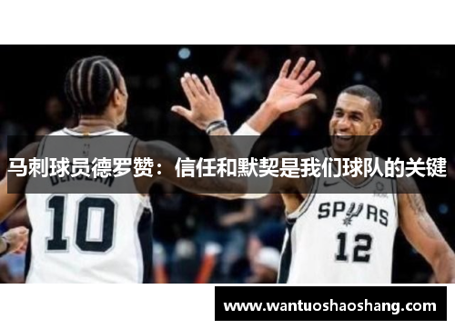 马刺球员德罗赞：信任和默契是我们球队的关键