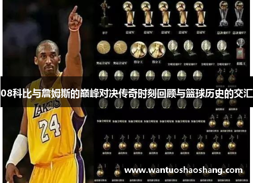 08科比与詹姆斯的巅峰对决传奇时刻回顾与篮球历史的交汇