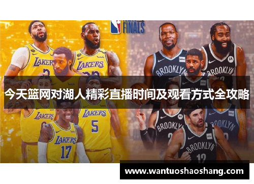今天篮网对湖人精彩直播时间及观看方式全攻略