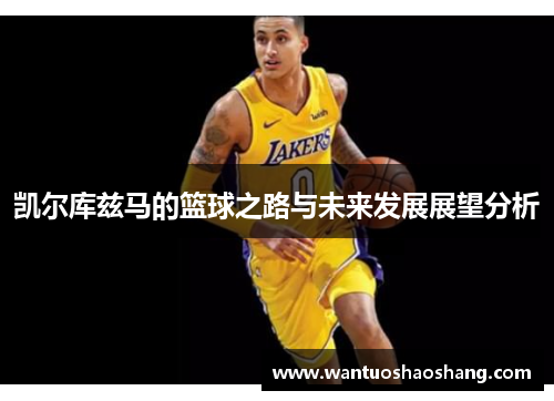 凯尔库兹马的篮球之路与未来发展展望分析