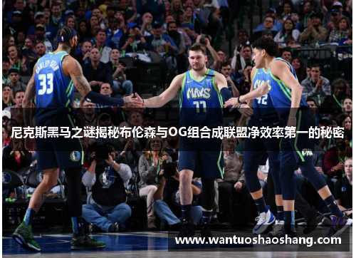 尼克斯黑马之谜揭秘布伦森与OG组合成联盟净效率第一的秘密