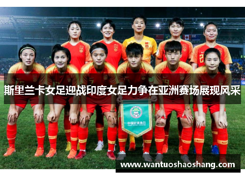 斯里兰卡女足迎战印度女足力争在亚洲赛场展现风采