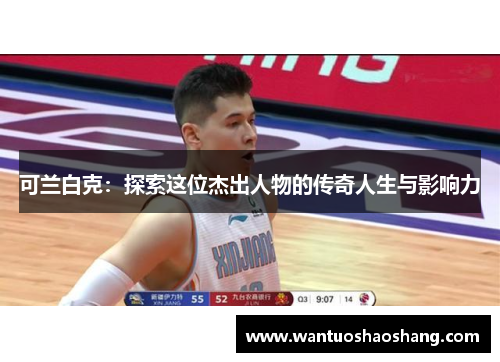 可兰白克：探索这位杰出人物的传奇人生与影响力
