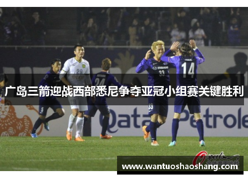 广岛三箭迎战西部悉尼争夺亚冠小组赛关键胜利
