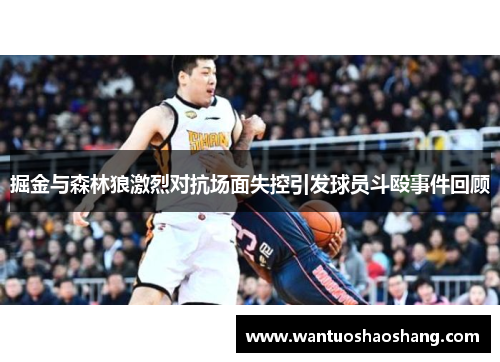 掘金与森林狼激烈对抗场面失控引发球员斗殴事件回顾
