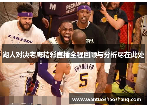 湖人对决老鹰精彩直播全程回顾与分析尽在此处